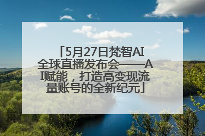 5月27日梵智AI全球直播发布会——AI赋能，打造高变现流量账号的全新纪元