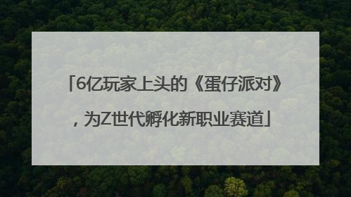 6亿玩家上头的《蛋仔派对》，为Z世代孵化新职业赛道