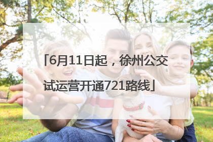 6月11日起，徐州公交试运营开通721路线