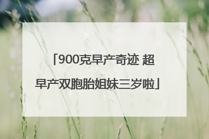 900克早产奇迹 超早产双胞胎姐妹三岁啦