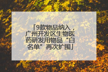 9款物品纳入，广州开发区生物医药研发用物品“白名单”再次扩围