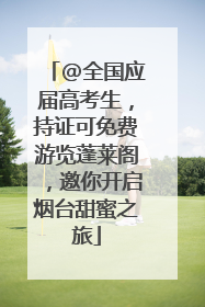 @全国应届高考生，持证可免费游览蓬莱阁，邀你开启烟台甜蜜之旅