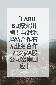 LABUBU爆火出圈！与泡泡玛特合作有无业务合作？多家A股公司密集回应
