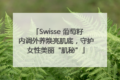 Swisse 葡萄籽内调外养焕亮肌底，守护女性美丽“肌秘”