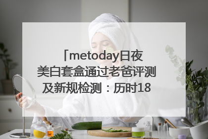 metoday日夜美白套盒通过老爸评测及新规检测：历时182天验证有效性